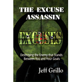 The Excuse Assassin: Destroying The Enemy That Stands Between You And Your Goals, De Grillo, Jeff. Editorial Createspace, Tapa Blanda En Inglés