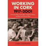 Working In Cork : Everyday Life In Irish Steel, Sunbeam Wolsey And The Ford Marina Plant, 1917-2001, De Liam Cullinane. Editorial Cork University Press, Tapa Dura En Inglés