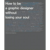 How To Be A Graphic Designer, Without Losing Your Soul, De Adrian Shaughnessy. Editorial Princeton Architectural Press, Tapa Blanda En Inglés