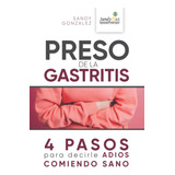 Libro: Preso De La Gastritis: 4 Pasos Para Decirle Adios Com