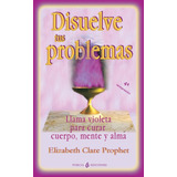 Libro Disuelve Tus Problemas: Llama Violeta Curar Cuerp
