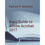 Basic Guide To Adobe Acrobat 2017 - Keohane, Mr....