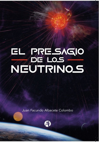 El Presagio De Los Neutrinos, De J. F. Albacete Colombo. Editorial Autores De Argentina, Tapa Blanda, Edición Primera En Español, 2022