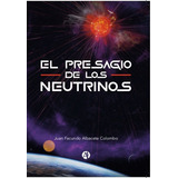 El Presagio De Los Neutrinos, De J. F. Albacete Colombo. Editorial Autores De Argentina, Tapa Blanda, Edición Primera En Español, 2022