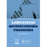Ejercicios De Microeconomía Financiera, De José Luis Ruiz Pérez. Editorial Ecoe Edicciones Ltda, Tapa Blanda, Edición 2019 En Español