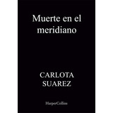 Muerte En El Meridiano, De Suarez, Carlota. Editorial Harpercollins, Tapa Blanda En Español