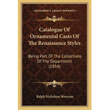Catalogue Of Ornamental Casts Of The Renaissance Styles :...