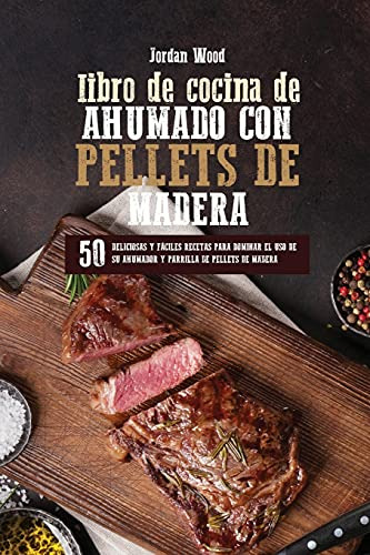 Libro De Cocina De Ahumado Con Pellets De Madera: 50 Delicio