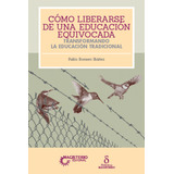 Cómo Liberarse De Una Educación Equivocada, De Pablo Romero Ibañez. Cooperativa Editorial Magisterio, Tapa Blanda, Edición 2019 En Español