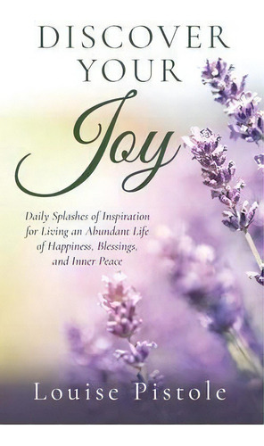 Discover Your Joy : Daily Splashes Of Inspiration For Living An Abundant Life Of Happiness, Bless..., De Louise Pistole. Editorial Author Academy Elite, Tapa Blanda En Inglés