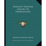 Knights Templar Grades Of Freemasonry, De Professor Arthur Edward Waite. Editorial Kessinger Publishing, Tapa Blanda En Inglés