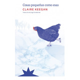 Cosas Pequeñas Como Esas - Claire Keegan - Eterna Cadencia