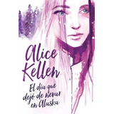 Libro El Dia Que Dejo De Nevar En Alaska De Alice Kellen