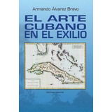 El Arte Cubano En El Exilio, De Armando Alvarez Bravo. Editorial Ediciones Universal, Tapa Blanda En Español