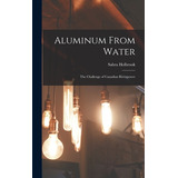 Libro Aluminum From Water: The Challenge Of Canadian Rive...