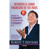 Despierta El Genio Financiero De Tus Hijos (padre Rico): ¿por Qué Los Estudiantes De 10 Trabajan Para Estudiantes De 6 Y Los Estudiantes, De Kiyosaki, Robert T.. Serie Negocios Y Finanzas Editorial Ag