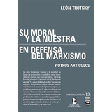 Su Moral Y La Nuestra, En Defensa Del Marxismo Y Otros Artículos, De León Trotsky. Editorial Ediciones Ips En Español