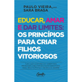 Educar, Amar E Dar Limites: Os Princípios Para Criar Filhos Vitoriosos: Tudo Que Você Precisa Saber Para Promover A Melhor Educação Emocional Para Seus Filhos Na 1ª Infância E Sempre., De Vieira, Paul