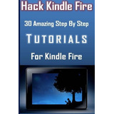 Hack Kindle Fire 30 Amazing Step By Step Tutorials For Kindl