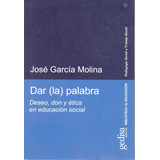 Dar (la) Palabra: Deseo, Don Y Ética En Educación Social, De García Molina, José. Serie Pedagogía Social Y Trabajo Social Editorial Gedisa En Español, 2003