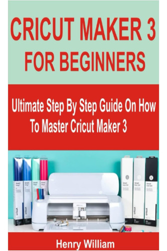 Libro: Cricut Maker 3 For Beginners: Ultimate Step By Step G