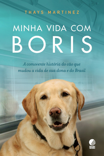 Minha Vida Com Boris: A Comovente História Do Cão Que Mudou A Vida De Sua Dona E Do Brasil, De Martinez, Thays. Editora Globo S/a, Capa Mole Em Português, 2011