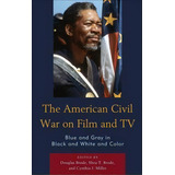 The American Civil War On Film And Tv : Blue And Gray In Black And White And Color, De Douglas Brode. Editorial Lexington Books, Tapa Dura En Inglés, 2017