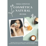 Manual Completo De Cosmetica Natural En Casa: Aprende A Hace