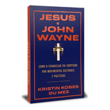 Jesus E John Wayne | Kristin Kobes Du Mez