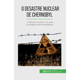 O Desastre Nuclear De Chernobyl: O Desastre Nuclear E As Sua