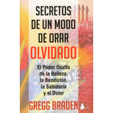 Secretos De Un Modo De Orar Olvidado: El Poder Oculto De La Belleza, La Bendición, La Sabiduría Y El Dolor, De Braden, Gregg. Editorial Sirio, Tapa Blanda En Español, 2014