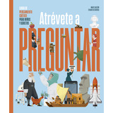 Atrévete A Preguntar. Libro De Pensamiento Crítico Para Toda