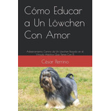 Como Educar A Un Löwchen Con Amor: Adiestramiento Canino De