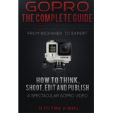 Gopro - The Complete Guide : How To Think, Shoot, Edit And Publish A Spectacular Gopro Video, De Justin King. Editorial Createspace Independent Publishing Platform, Tapa Blanda En Inglés