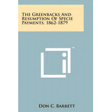 The Greenbacks And Resumption Of Specie Payments, 1862-1879, De Barrett, Don C.. Editorial Literary Licensing Llc, Tapa Blanda En Inglés