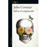 Salvo El Crepúsculo, De Cortázar, Julio. Serie Biblioteca Cortázar Editorial Alfaguara, Tapa Blanda En Español, 2018
