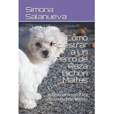 Libro : Cómo Adiestrar A Un Perro De Raza Bichón Maltés..