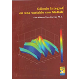 Cálculo Integral En Una Variable Con Matlab, De Luis Alberto Toro Carvaja. Serie 9588730325, Vol. 1. Editorial U. Autónoma De Manizales, Tapa Blanda, Edición 2012 En Español, 2012