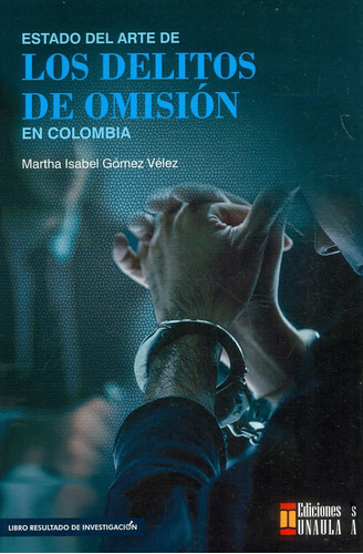 Estado Del Arte De Los Delitos De Omisión En Colombia, De Martha Isabel Gómez Vélez. Editorial U. Autónoma Latinoamericana - Unaula, Tapa Blanda, Edición 2021 En Español