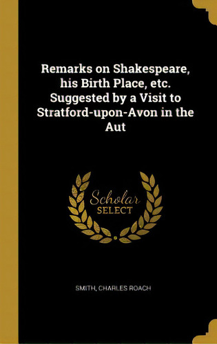 Remarks On Shakespeare, His Birth Place, Etc. Suggested By A Visit To Stratford-upon-avon In The Aut, De Roach, Smith Charles. Editorial Wentworth Pr, Tapa Dura En Inglés