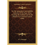 Libro On The Apostolical And Infallible Authority Of The ...