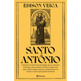 Santo Antônio: A História Do Intelectual Português Que Se Chamava Fernando, Quase Morreu Na África, Pregou Por Toda A Itália, Ganhou Fama De Casamenteiro E Se Tornou O Santo Mais Querido Do Brasil, De