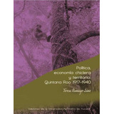 Política, Economía Chiclera Y Territorio. Quin Roo 1917-1940