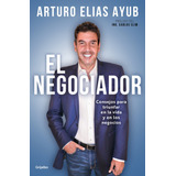 El Negociador: Consejos Para Triunfar En La Vida Y En Los Negocios, De Ayub, Arturo Elias. Serie Actualidad Editorial Grijalbo, Tapa Blanda En Español, 2021