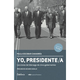 Yo Presidente. Lecciones De Liderazgo De Cinco Gobernantes: Yo Presidente. Lecciones De Liderazgo De Cinco Gobernantes, De Paula Escobar. Editorial Catalonia-udp, Tapa Blanda En Castellano