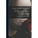 Election Night In Slumpdump: A Riotous Time For Black-face Comedians, De Kaser, Arthur Leroy 1890-1956. Editorial Hassell Street Pr, Tapa Blanda En Inglés