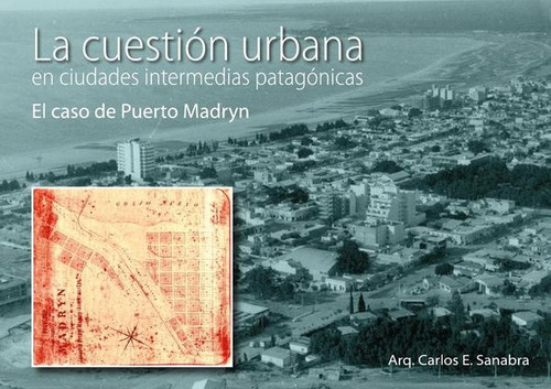 La Cuestion Urbana El Caso De Puertomadryn - Sanabra, Carlos