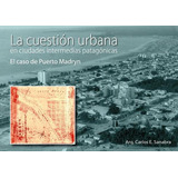 La Cuestion Urbana El Caso De Puertomadryn - Sanabra, Carlos