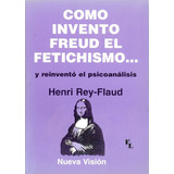 Como Invento Freud El Fetichismo: Y Reinvento El Psicoanalisis, De Rey-flaud, Henri. Serie N/a, Vol. Volumen Unico. Editorial Nueva Visión, Tapa Blanda, Edición 1 En Español, 1997