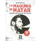 La Maquina De Matar - Biografia Definitiva Del Che Guevara